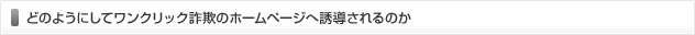 どのようにしてワンクリック詐欺のホームページへ誘導されるのか